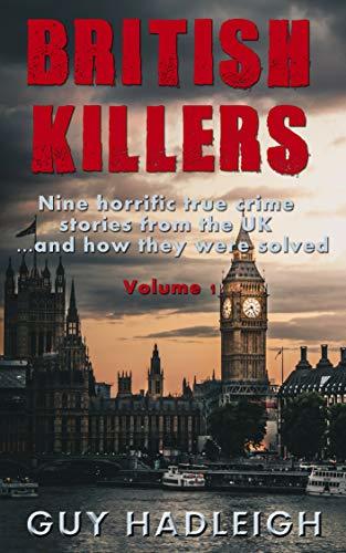 British Killers - Volume 1: Nine Horrific True Crime Stories From The UK...And How They Were Solved