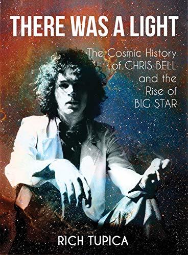 There Was A Light: The Cosmic History of Chris Bell and the Rise of Big Star