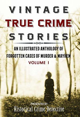 Vintage True Crime Stories Vol I: An Illustrated Anthology of Forgotten Cases of Murder & Mayhem