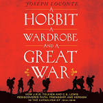 A Hobbit, A Wardrobe, and a Great War: How J.R.R. Tolkien and C.S. Lewis Rediscovered Faith, Friendship, and Heroism in the Cataclysm of 1914-18