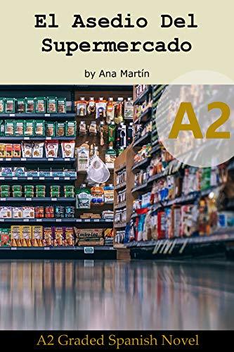 Spanish A2 graded reader. El Asedio del Supermercado: Short Spanish story for upper beginners: Suitable for Spanish learners at an A2 level (Spanish A2 ... readers) (Spanish Edition)