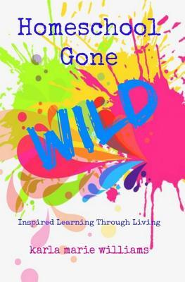 Homeschool Gone WILD: Inspired Learning Through Living