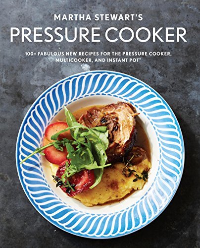 Martha Stewart's Pressure Cooker: 100+ Fabulous New Recipes for the Pressure Cooker, Multicooker, and Instant Pot®