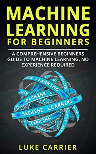 Machine Learning For Beginners: A Comprehensive Beginners Guide To ...