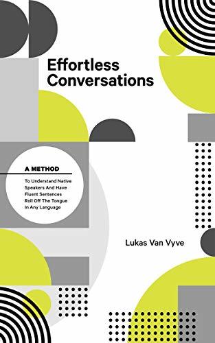 Effortless Conversations: A Method to Understand Native Speakers and Have Fluent Sentences Roll off the Tongue in Any Language