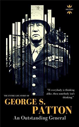 GEORGE S.PATTON: An Outstanding General. The Entire Life Story. Biography, Facts & Quotes