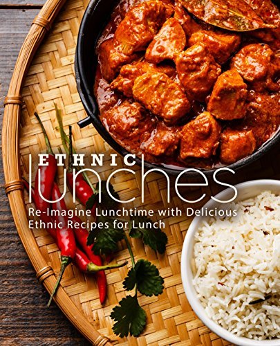 Ethnic Lunches: Re-Imagine Lunchtime with Delicious Ethnic Recipes for Lunch