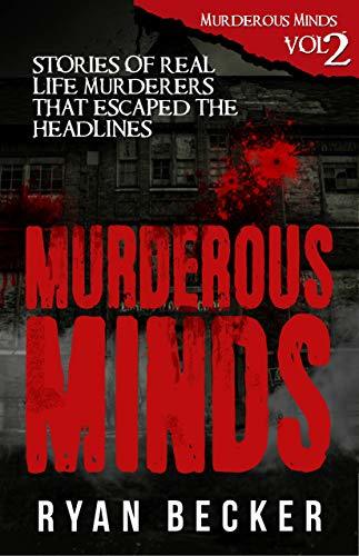 Murderous Minds Volume 2: Stories of Real Life Murderers that Escaped the Headlines