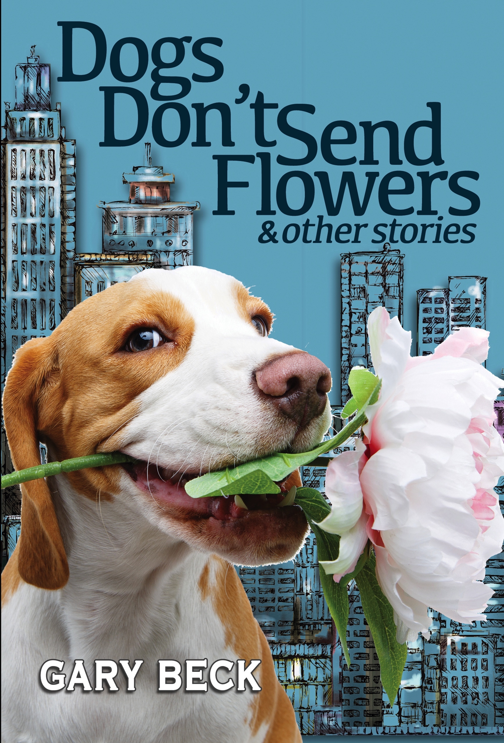 Dogs Don't Send Flowers and other stories by Gary Beck Goodreads