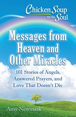 Chicken Soup for the Soul: Messages from Heaven and Other Miracles: 101 Stories of Angels, Answered Prayers, and Love That Doesn't Die