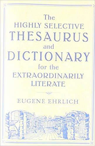 The Highly Selective Thesaurus and Dictionary for the Extraordinarily Literate by Eugene Ehrlich ...