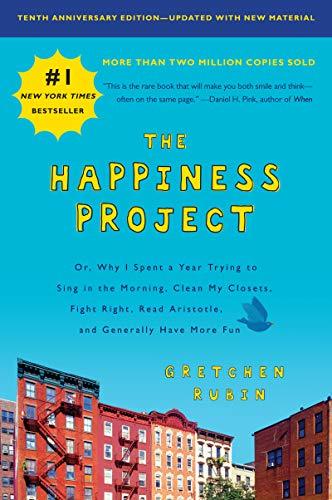 The Happiness Project: Or, Why I Spent a Year Trying to Sing in the Morning, Clean My Closets, Fight Right, Read Aristotle, and Generally Have More Fun