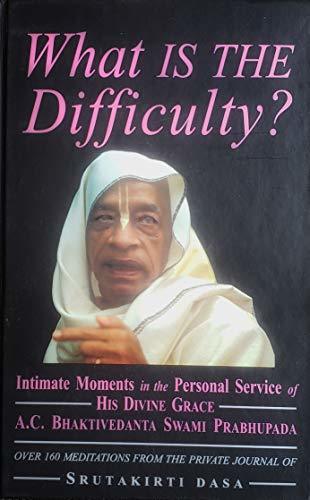 What is the difficulty?: Intimate Monents in the Personal Service of His Divine Grace A.C. Bhaktivedanta Swami Prabhupada