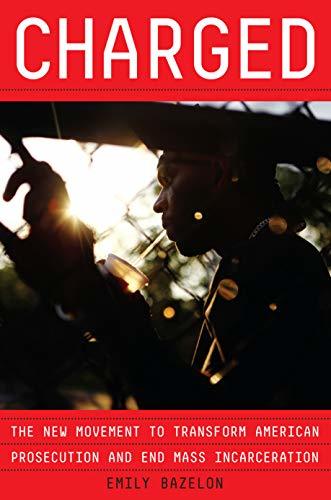 Charged: The New Movement to Transform American Prosecution and End Mass Incarceration