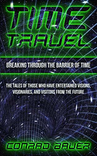 Breaking Through the Barrier of Time: Tales of Those Who Have Entertained Visions, Visionaries, and Visitors from the Future