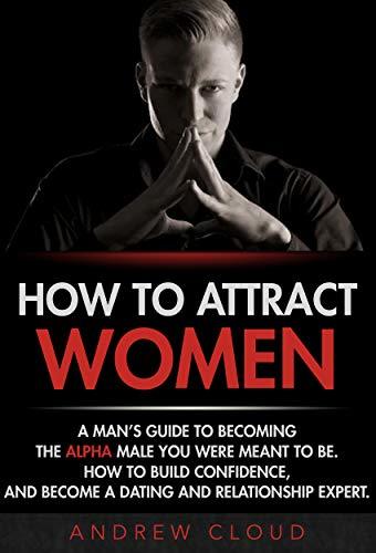 How to Attract Women: A Man’s Guide to Becoming the Alpha Male You Were ...
