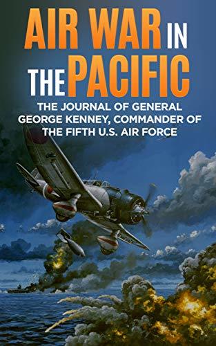 Air War in the Pacific: The Journal of General George Kenney, Commander of the Fifth U.S. Air Force