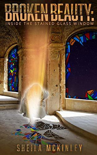 Broken Beauty Inside the Stained Glass Window by Sheila McKinley ...