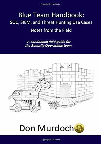 Blue Team Handbook: SOC, SIEM, and Threat Hunting Use Cases: A condensed field guide for the Security Operations team
