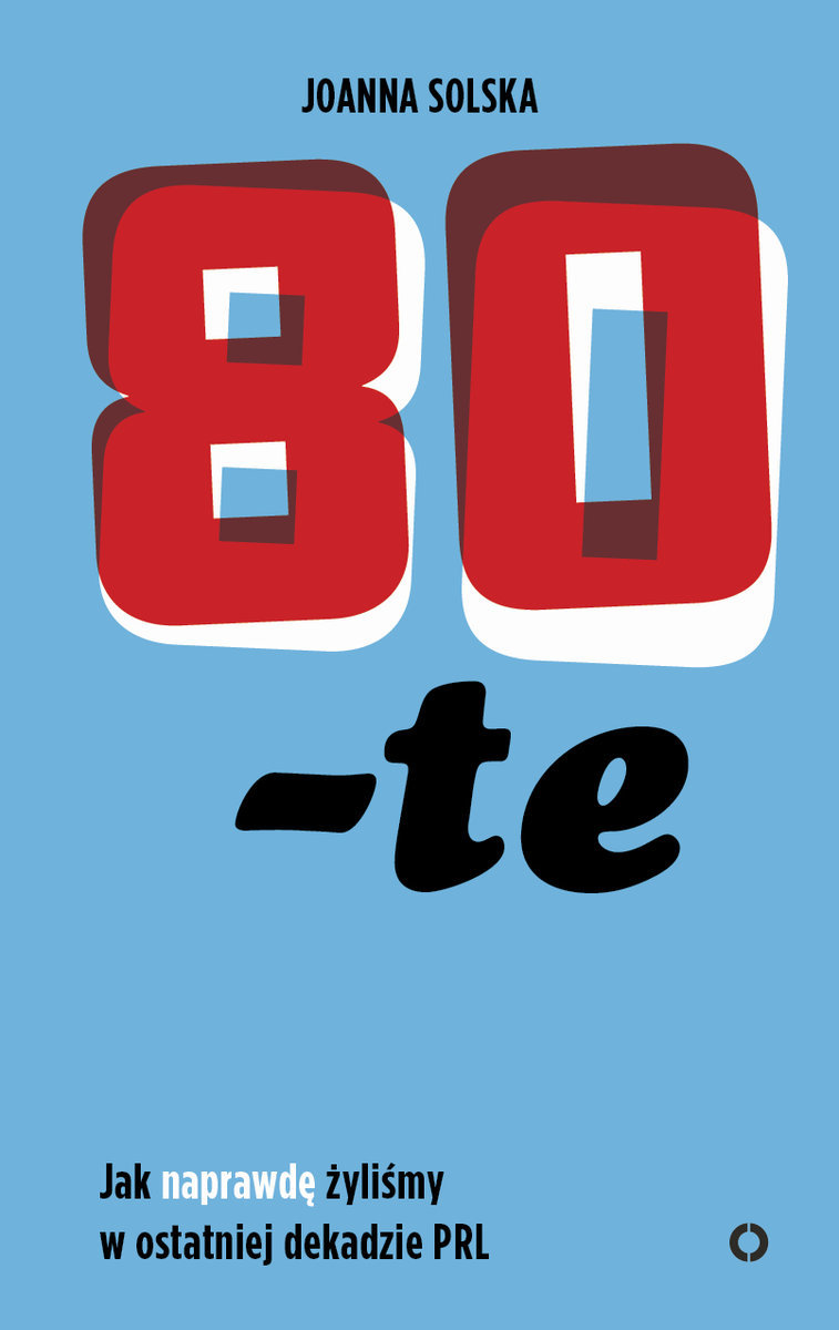 80-te. Jak naprawdę żyliśmy w ostatniej dekadzie PRL book cover