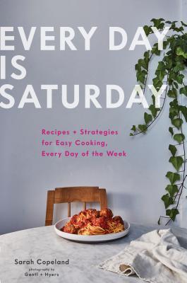 Every Day Is Saturday: Recipes and Strategies for Easy Cooking, Every Day of the Week