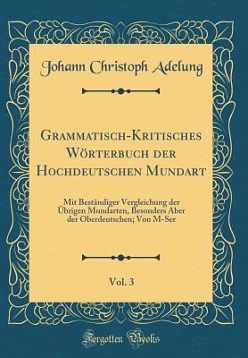 Grammatisch-Kritisches Wörterbuch Der Hochdeutschen Mundart, Vol. 3 ...