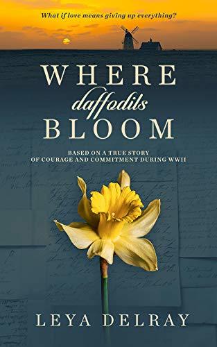 Where Daffodils Bloom: Based on a True Story of Courage and Commitment During WWII