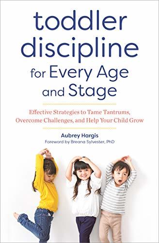 Toddler Discipline for Every Age and Stage: Effective Strategies to Tame Tantrums, Overcome Challenges, and Help Your Child Grow