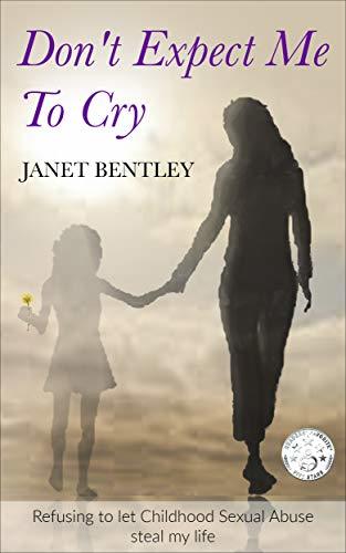 Don't Expect Me to Cry: Refusing to let Childhood Sexual Abuse steal my life