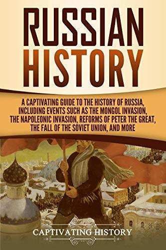 Russian History: A Captivating Guide to the History of Russia, Including Events Such as the Mongol Invasion, the Napoleonic Invasion, Reforms of Peter ... Union, and More