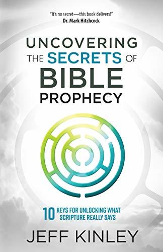 Uncovering the Secrets of Bible Prophecy: 10 Keys for Unlocking What Scripture Really Says