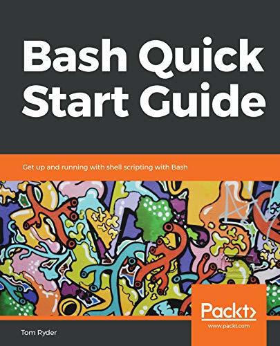 Bash Quick Start Guide: Get up and running with shell scripting with ...