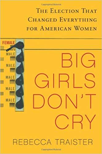 Big Girls Don't Cry: The Election That Changed Everything for American Women
