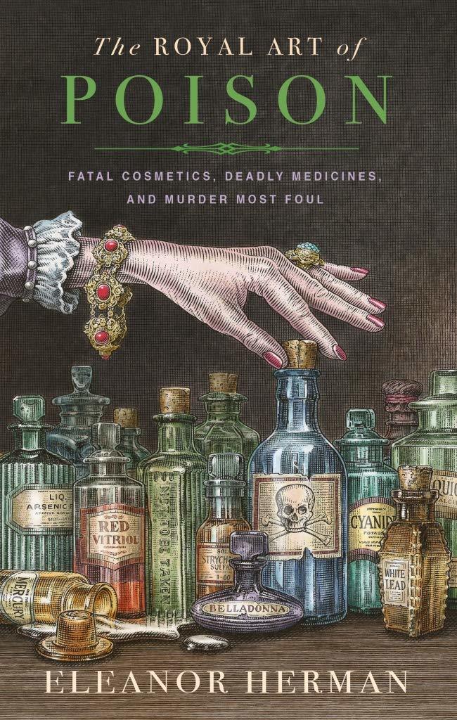 The Royal Art of Poison: Filthy Palaces, Fatal Cosmetics, Deadly Medicine, and Murder Most Foul