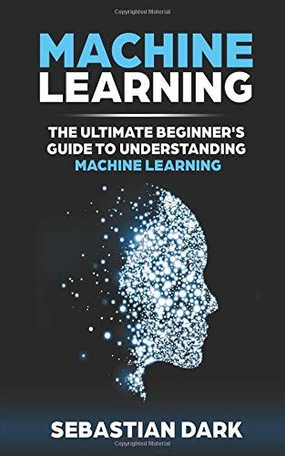 Machine Learning: The Ultimate Beginner's Guide to Understanding ...