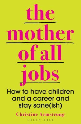 The Mother of All Jobs: How to Have Children and a Career and Stay Sane