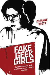 Fake Geek Girls: Fandom, Gender, and the Convergence Culture Industry (Critical Cultural Communication, 22)