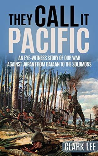 They Call It Pacific: An Eye-Witness Story of Our War Against Japan from Bataan to the Solomons