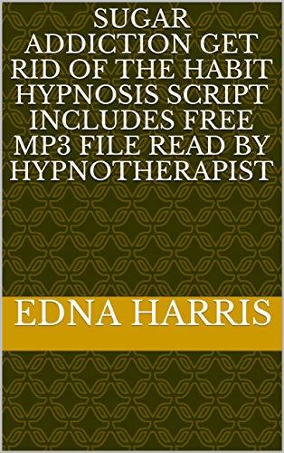Sugar Addiction Get rid of the habit Hypnosis Script Includes Free Mp3 File  Read By Hypnotherapist by Edna Harris | Goodreads