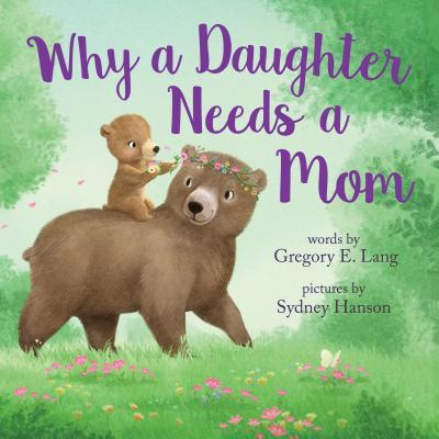 Why a Daughter Needs a Mom: Celebrate Your Special Mother Daughter Bond with this Sweet Picture Book!