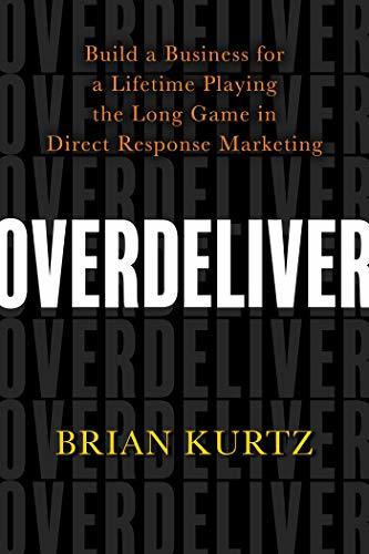Overdeliver: Build a Business for a Lifetime Playing the Long Game in Direct Response Marketing