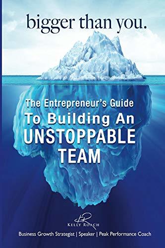Bigger Than You: The Entrepreneur's Guide To Building An Unstoppable Team