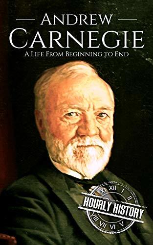 Andrew Carnegie: A Life from Beginning to End