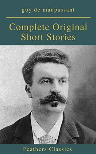 Guy De Maupassant: Complete Original Short Stories by Guy de Maupassant ...