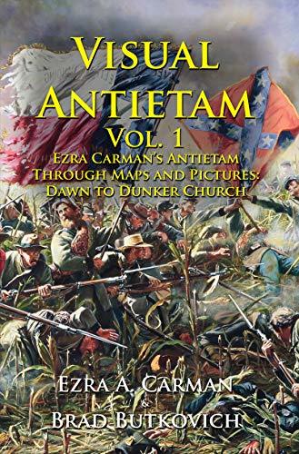 Visual Antietam Vol. 1: Ezra Carman’s Antietam Through Maps and Pictures: Dawn to Dunker Church