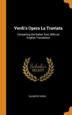 Italian Opera Text Verdi's Opera La Traviata: Containing the Italian Text, With an English ...