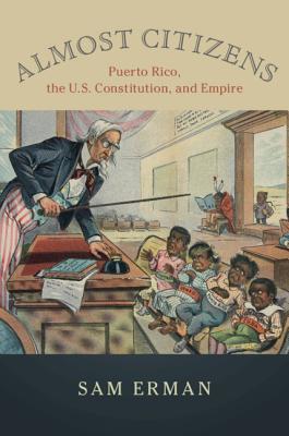 Almost Citizens: Puerto Rico, the U.S. Constitution, and Empire
