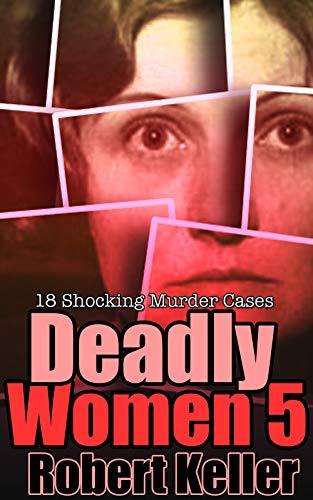 Deadly Women: Volume 5: 18 Shocking Murder Cases