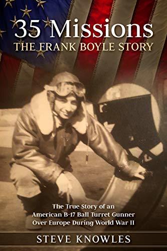 35 Missions, The Frank Boyle Story: The True Story of an American B-17 Ball Turret Gunner Over Europe During World War II