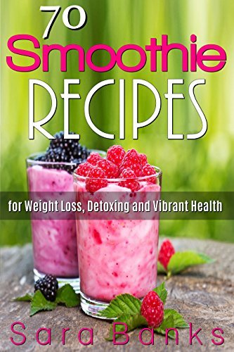 70 Smoothie Recipes for Weight Loss, Detoxing and Vibrant Health
